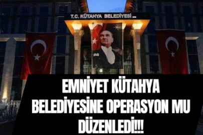 EMNİYET KÜTAHYA BELEDİYESİNE OPERASYON MU DÜZENLEDİ!!!