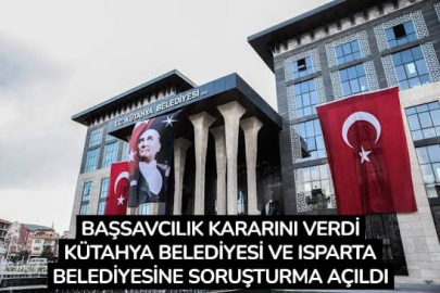 Başsavcılık kararını verdi: Kütahya ve Isparta belediyelerine soruşturma açıldı