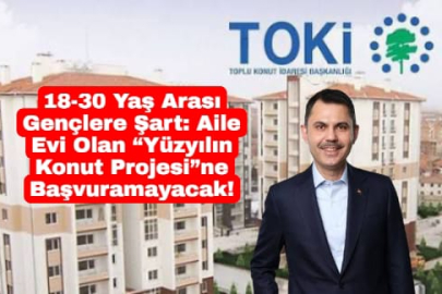 18-30 Yaş Arası Gençlere Şart: Aile Evi Olan “Yüzyılın Konut Projesi”ne Başvuramayacak!