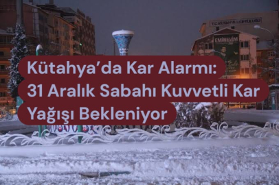 Kütahya’da Kar Alarmı: 31 Aralık Sabahı Kuvvetli Kar Yağışı Bekleniyor