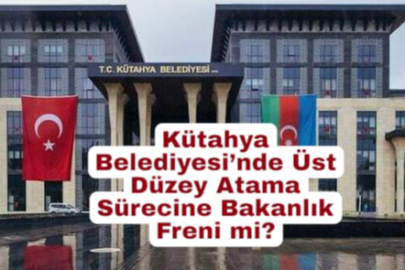 Kütahya Belediyesi’nde Üst Düzey Atama Sürecine Bakanlık Freni mi?