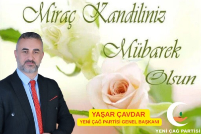 Yeni Çağ Partisi Genel Başkanı Yaşar Çavdar’dan “Miraç, İnsanlığın Yeniden Diriliş Çağrısıdır”