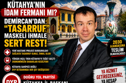 KÜTAHYA’NIN İDAM FERMANI MI? DEMİRCAN’DAN "TASARRUF" MASKELİ İHMALE SERT ÇIKIŞ